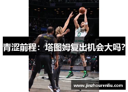 青涩前程：塔图姆复出机会大吗？