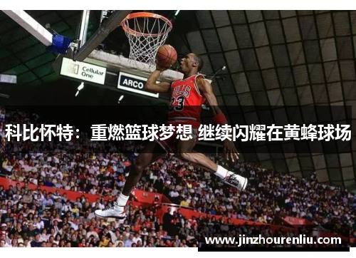 科比怀特：重燃篮球梦想 继续闪耀在黄蜂球场