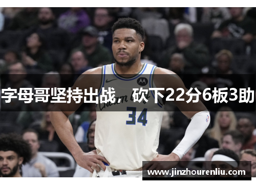 字母哥坚持出战，砍下22分6板3助